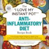 The I Love My Instant Pot Anti-Inflammatory Diet Recipe Book - Maryea Flaherty